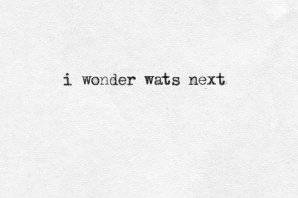 i wonder wats next