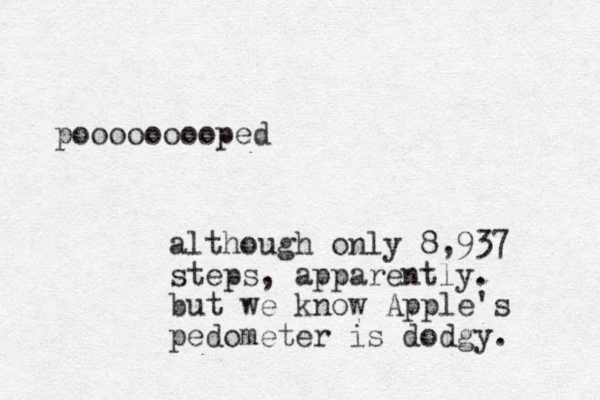 pooooooooped although only 8,937 steps, apparently. but we know Apple's pedometer is dodgy. 