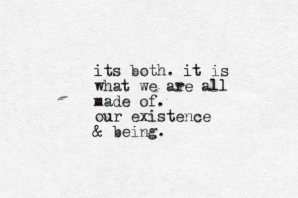 its both. it is what we are all made of. our existence & being.
