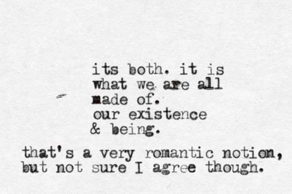 its both. it is what we are all made of. our existence & being. that's a very romantic notion, but not sure I agree though. 
