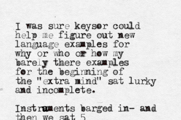 I was sure keysor could help me figure out new language examples for why or who or how my barely there examples for the beginning of the "extra mind" sat lurky and incomplete. Instra u u uments barged in- and then we sat 5