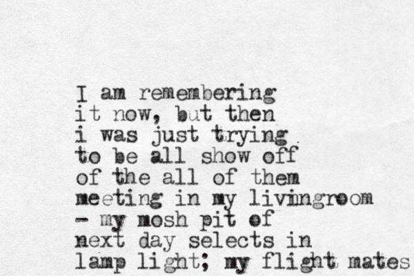 I am remembering it now, but then i was just trying to be all show off of the all of them meeting in my livn ingroom - my mosh pit of next day selects in lamp light; my flight mates 