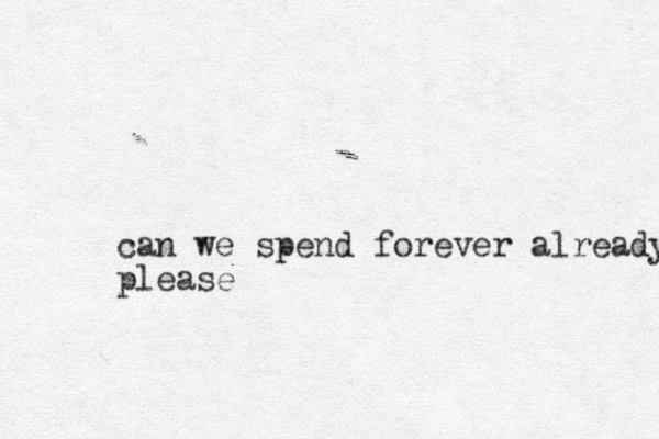 can we spend forever already please