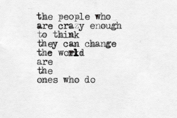 the people who are crazy enough to think they can change the workd l l l l are the ones who do