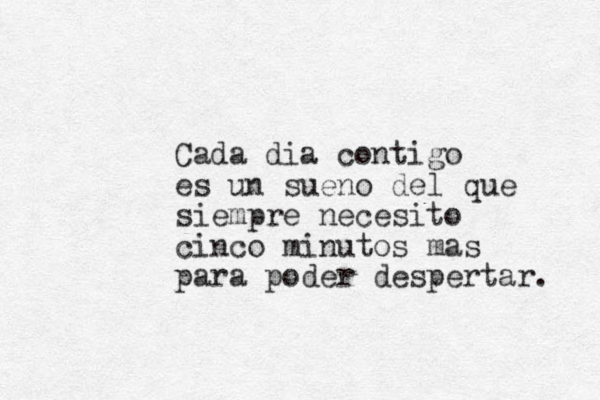 Cada dia contigo es un sueno del que siempre necesito cinco minutos mas para poder despertar. 