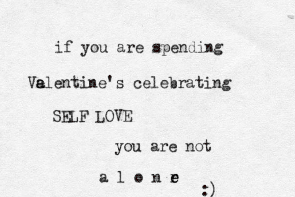 if you are spending Ve al a entine's celebrating SE LF LOVE you are not a l o n r e e :)