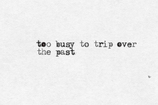 too busy to trip over the past