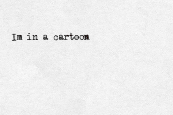 Im in a cartoon 