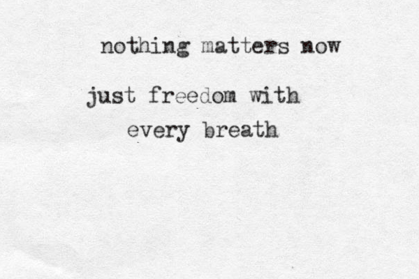 nothing matters now just freedom with every breath
