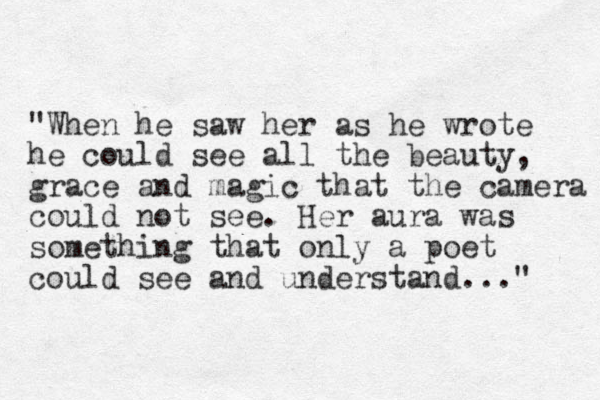 "When he saw her as he wrote he could see all the beauty, grace and magic that the camera could not see. Her aura was something that only a poet could see and understand..." 