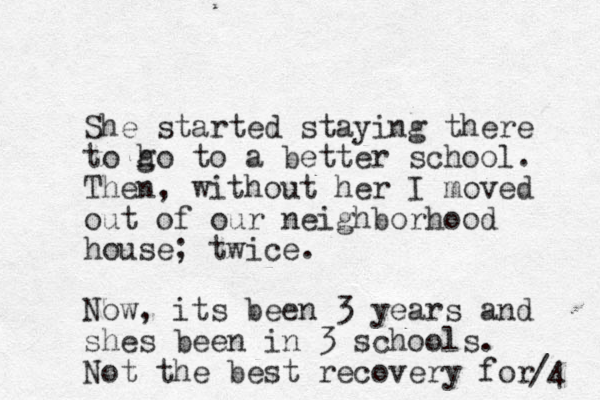 She started staying there to ho g to a better school. Then, without her I moved out of our neighborhood house; twice. Now, its been 3 years and shes been in 3 schools. Not the best recovery for /4 