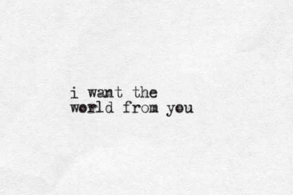 i want the world from you