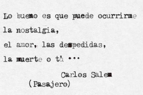 Lo bueno es que puede ocurrirme la nostalgia, el amor, las despedidas, la muerte o tu ' ... Carlos Salem (Pasajero) 