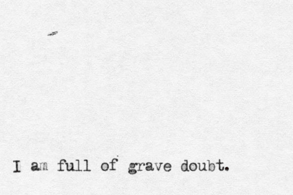I am full of grave doubt. 