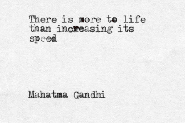 There is more to life than increasing its speed Mahatma Gandhi
