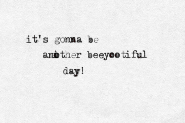 it's gonna be anither o o beeyootiful day! 