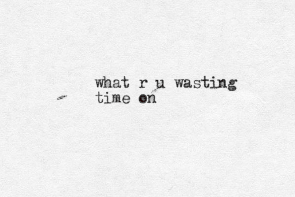 what r u wasting time on 