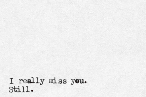 I really miss you. Still.