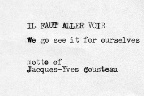 IL FAUT ALLER VOIR we We go see it for ourselves motto of Jacques -Yves c Cousteau 