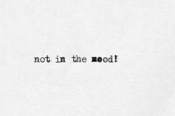 not in the mood! 