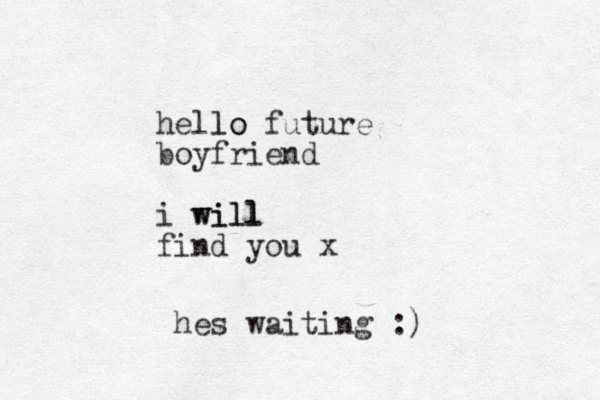 hello future lo boyfriend i will will find you x hes waiting :)