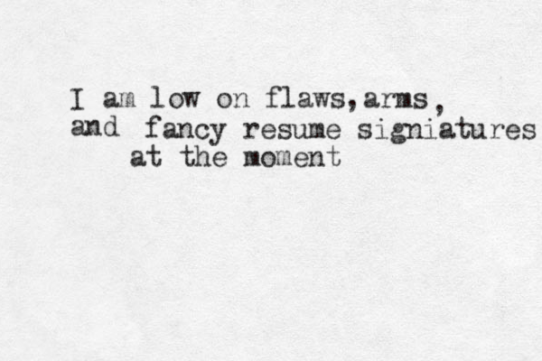 I am low on flaws arms and , , fancy resume signiatures at the moment 