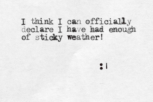 I think I can officially declare I have had enough of sticky weather! :|
