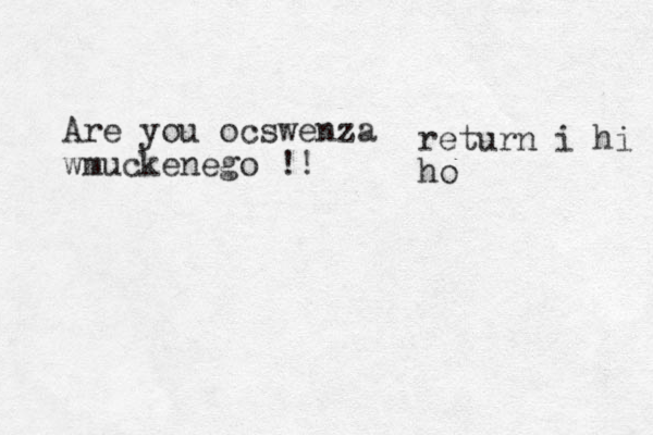 Are you ocswenza wmuckenego !! return i hi ho