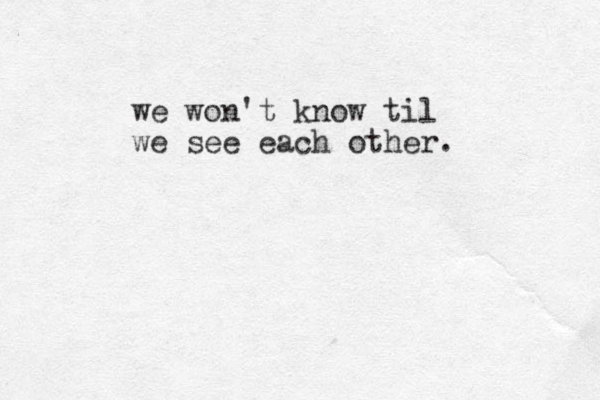 we won't know til we see each other. 