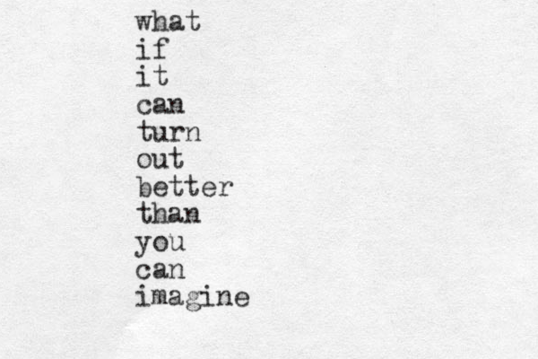 what if it can turn out better than you can imagine 