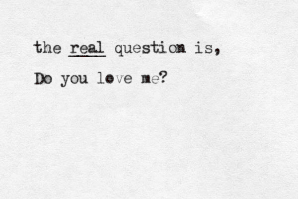 the real ____ question is, Do you love me? 