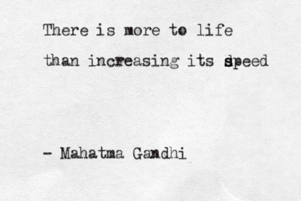 There is more to life than increasing its d s speed - Mahatma Gandhi