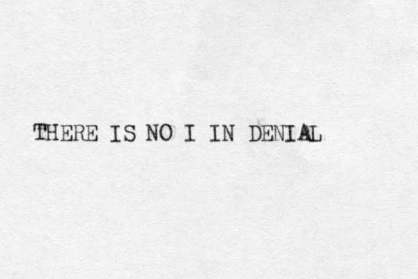 THERE IS NO I IN DENIAL 