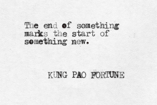 The end of something marks the start of something new. KUNG PAO FORTUNE 