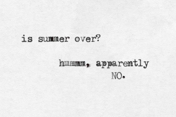 is summer over? hmmmm, apparently NO. 