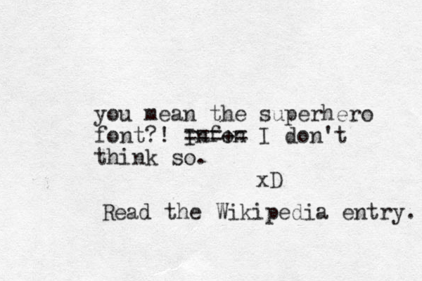 you mean the superhero font?! Infon ===+ = I don't think so. xD Read the Wikipedia entry. 