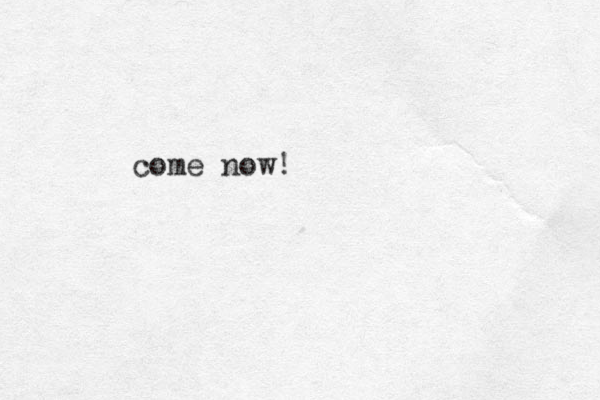 come now!