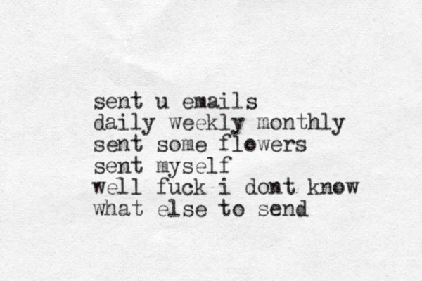 sent u emails daily weekly monthly sent some flowers sent myself well fuck i dont know what else to send