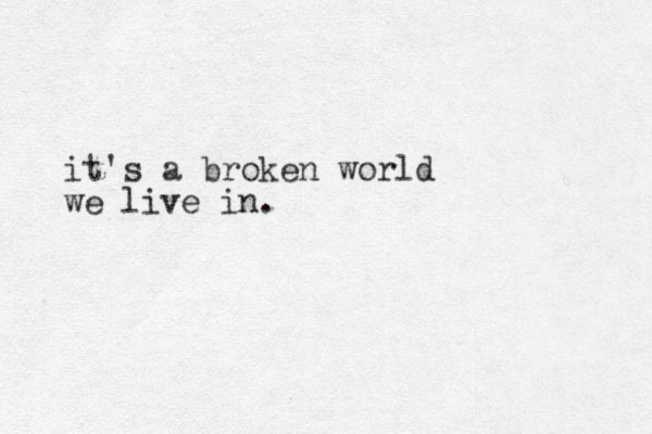 it's a broken world we live in.