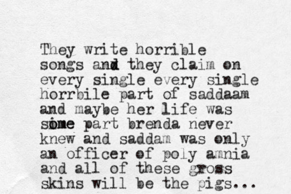They write horrible songs anx d d they claim on every single every single horrbile part of saddaam and maybe her life was sime o ome part brenda never knew and saddam was only an officer of poly amnia and all of these gross skins will be the pigs... 