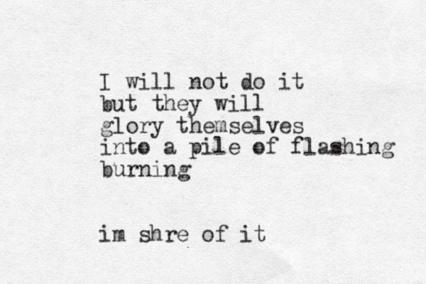 I will not do it but they will glory themselves into a pile of flashing burning i m shre of it