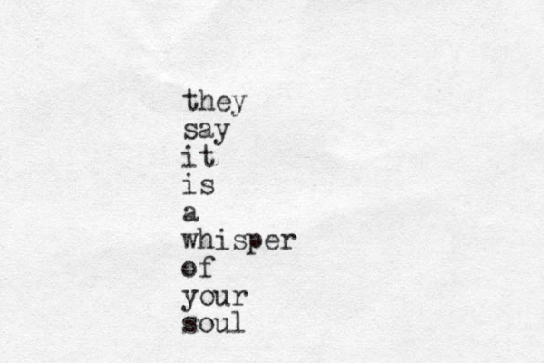 they say it is a whisper of your soul 