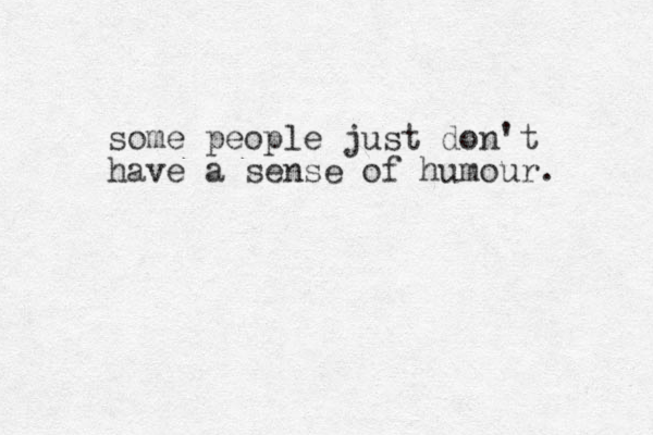 some people just don't have a sense of humour. 