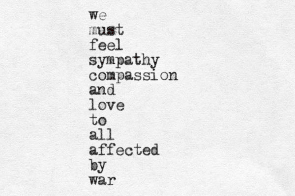 we must feel sympathy compassion and love to all affected by war