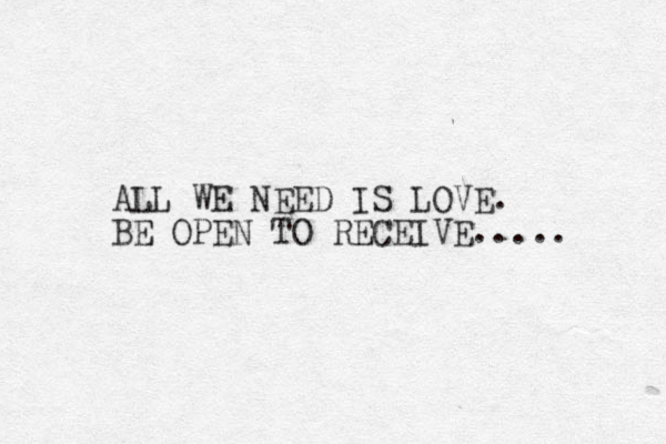 ALL WE NEED IS LOVE. BE OPEN TO RECEIVE..... 