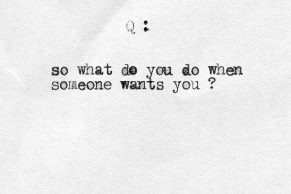 so what do you do when someone wants you ? Q :