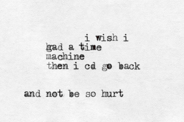 i wish i gad a time h machine then i cd go back and not be so hurt