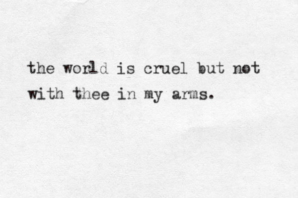 the world is cruel but not with thee in my arms.