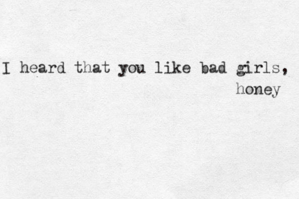 I heard that you like bad girls, honey 