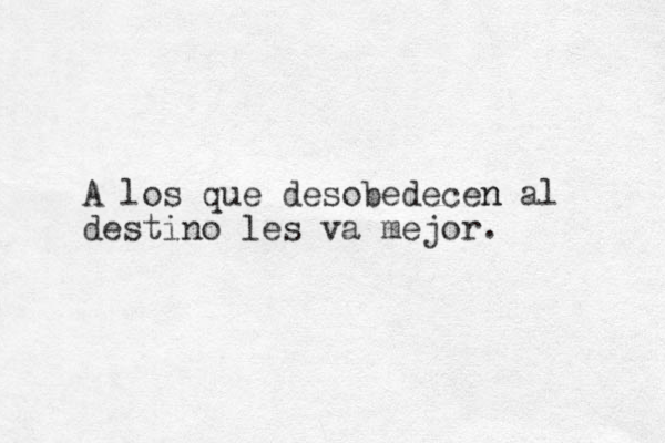 A los que desobedecen n al destino les va mejor. 